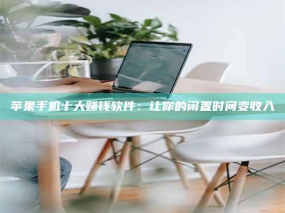 固始苹果手机十大赚钱软件：让你的闲置时间变收入