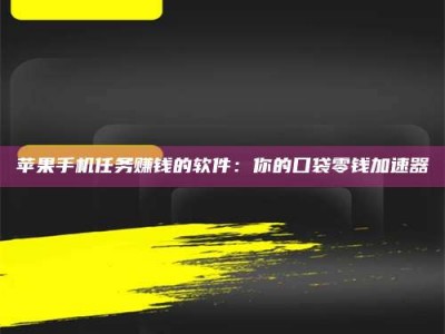 固始苹果手机任务赚钱的软件：你的口袋零钱加速器