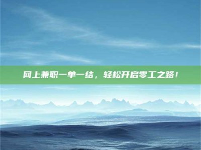 固始网上兼职一单一结，轻松开启零工之路！