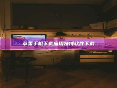 固始苹果手机下载应用赚钱软件下载