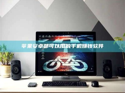 固始苹果安卓都可以用的手机赚钱软件