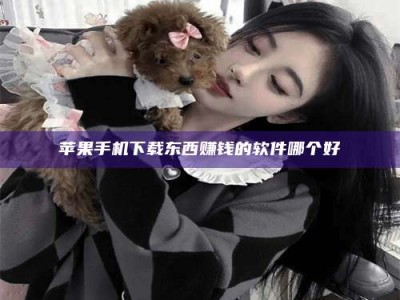 固始苹果手机下载东西赚钱的软件哪个好