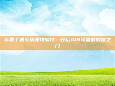 固始苹果手机专用赚钱软件：开启iOS设备的财富之门