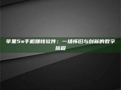 固始苹果5s手机赚钱软件：一场怀旧与创新的数字旅程